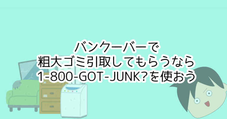 バンクーバーで粗大ゴミ引取してもらうなら1-800-GOT-JUNK?を使おう